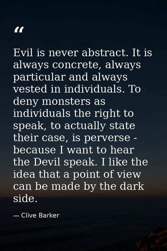 Evil is never abstract. It is always concrete, always particular and always vested in individuals. To deny monsters as i — Clive Barker