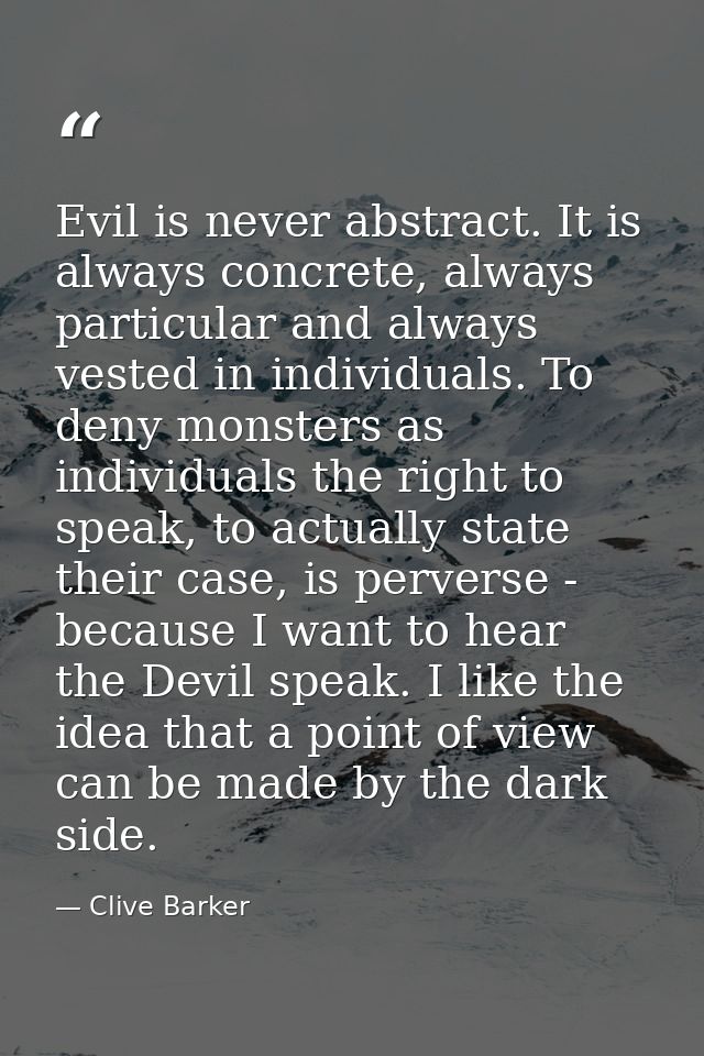 Evil is never abstract. It is always concrete, always particular and always vested in individuals. To deny monsters as i — Clive Barker