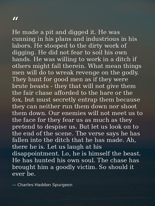 He made a pit and digged it. He was cunning in his plans and industrious in his labors. He stooped to the dirty work of  — Charles Haddon Spurgeon