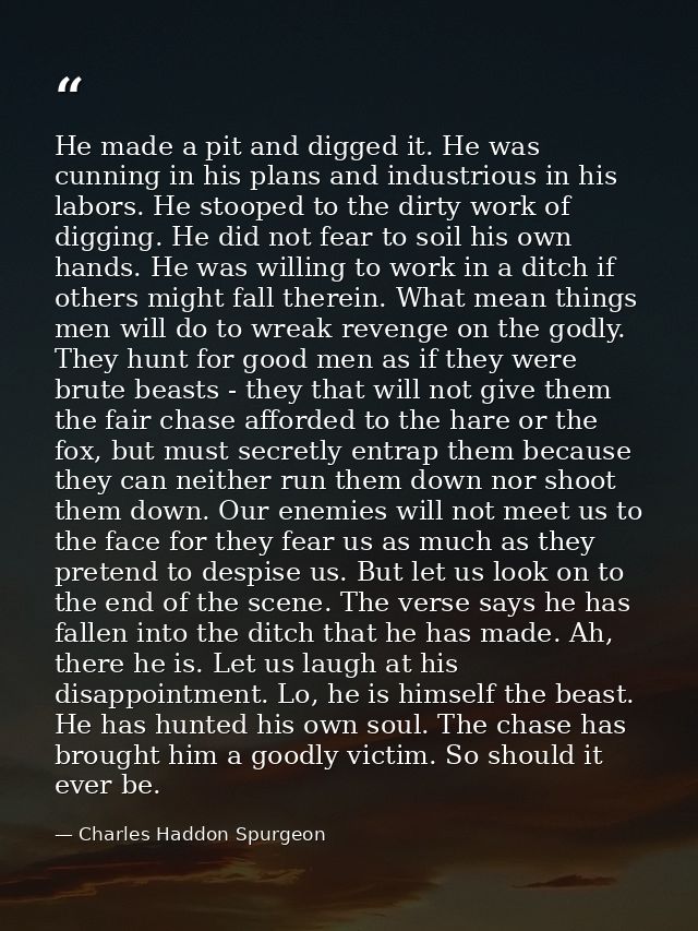 He made a pit and digged it. He was cunning in his plans and industrious in his labors. He stooped to the dirty work of  — Charles Haddon Spurgeon