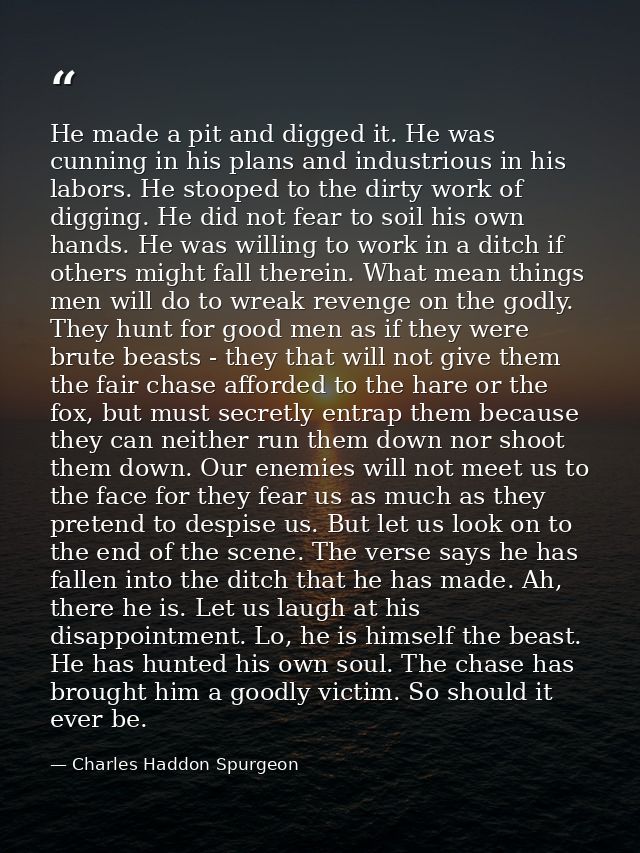 He made a pit and digged it. He was cunning in his plans and industrious in his labors. He stooped to the dirty work of  — Charles Haddon Spurgeon