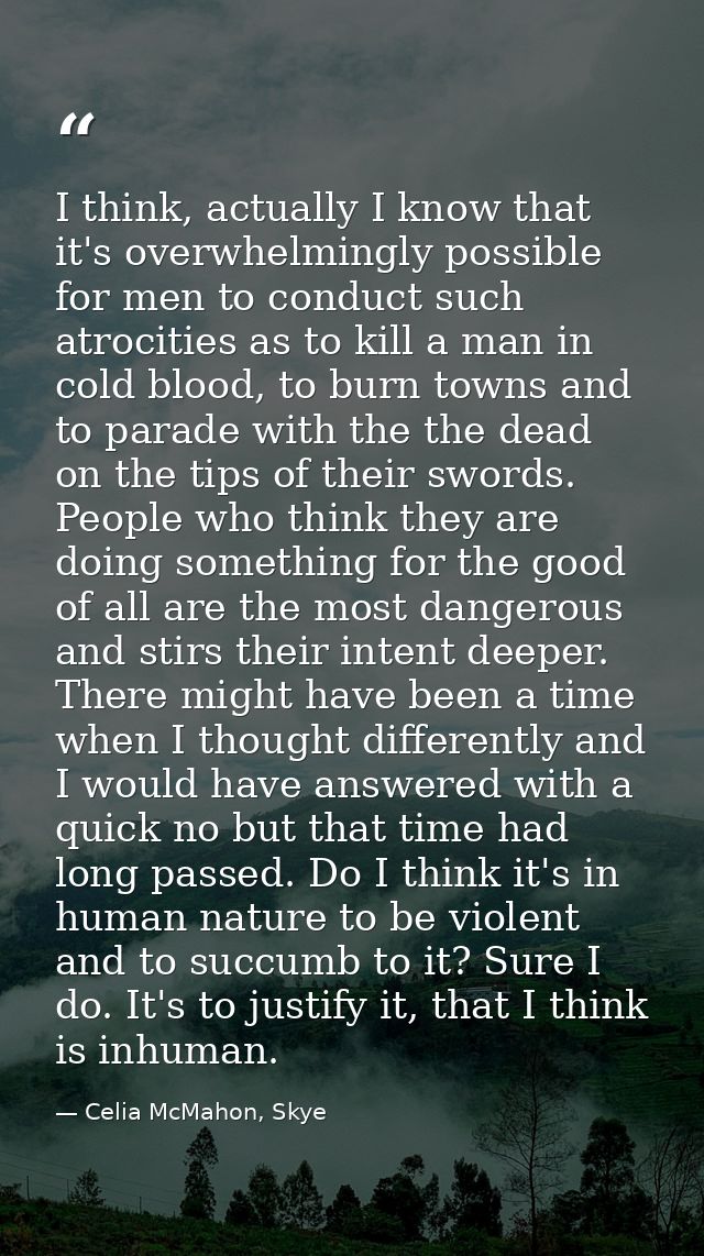 I think, actually I know that it's overwhelmingly possible for men to conduct such atrocities as to kill a man in cold b — Celia McMahon, Skye