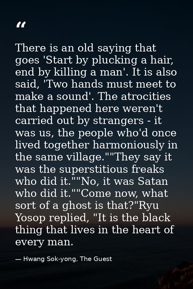 There is an old saying that goes 'Start by plucking a hair, end by killing a man'. It is also said, 'Two hands must meet — Hwang Sok-yong, The Guest