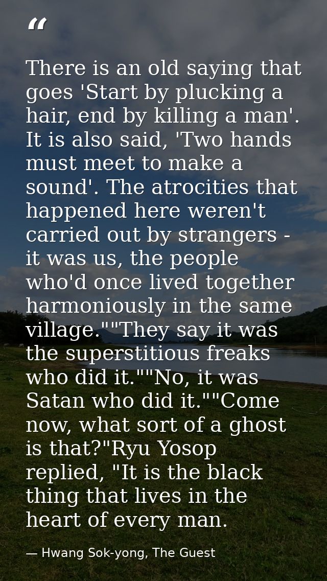There is an old saying that goes 'Start by plucking a hair, end by killing a man'. It is also said, 'Two hands must meet — Hwang Sok-yong, The Guest