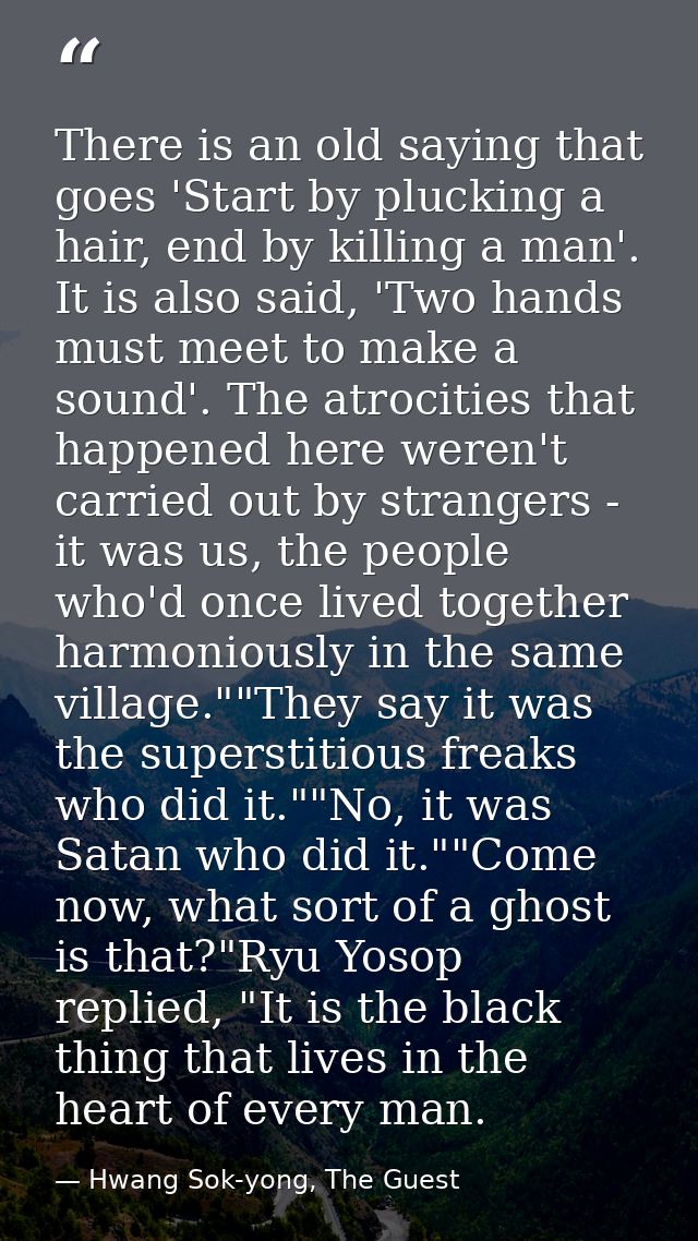 There is an old saying that goes 'Start by plucking a hair, end by killing a man'. It is also said, 'Two hands must meet — Hwang Sok-yong, The Guest
