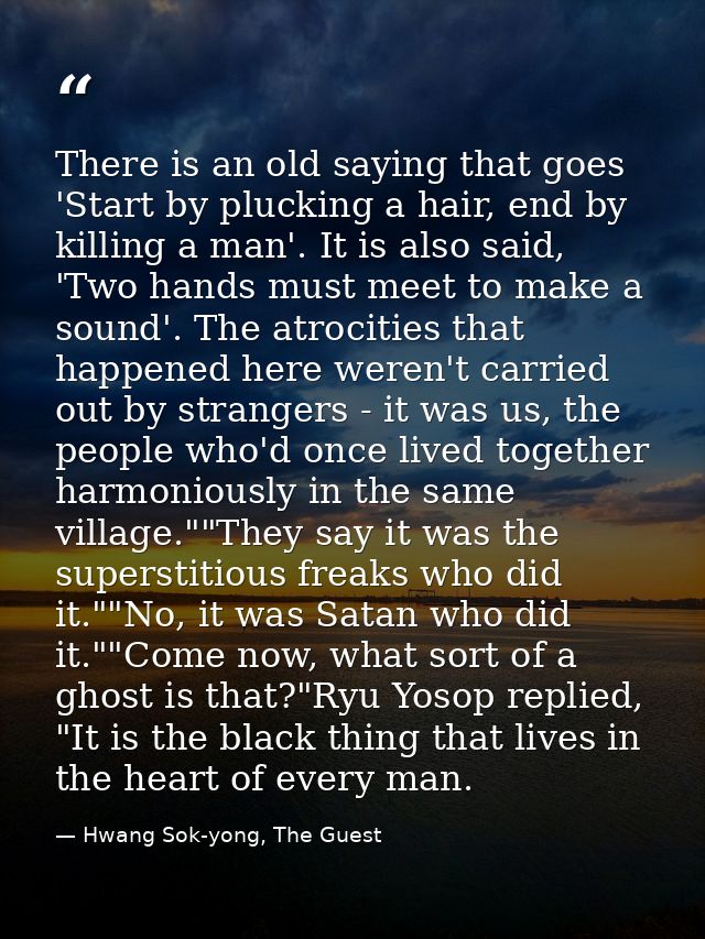 There is an old saying that goes 'Start by plucking a hair, end by killing a man'. It is also said, 'Two hands must meet — Hwang Sok-yong, The Guest