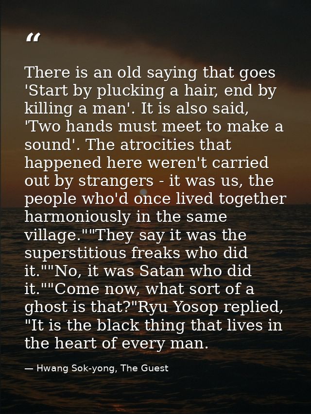 There is an old saying that goes 'Start by plucking a hair, end by killing a man'. It is also said, 'Two hands must meet — Hwang Sok-yong, The Guest