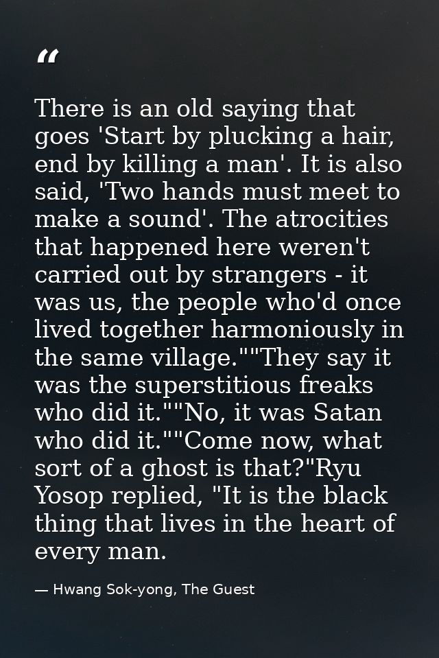 There is an old saying that goes 'Start by plucking a hair, end by killing a man'. It is also said, 'Two hands must meet — Hwang Sok-yong, The Guest