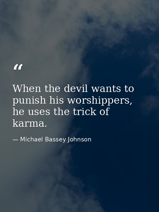 When the devil wants to punish his worshippers, he uses the trick of karma. — Michael Bassey Johnson
