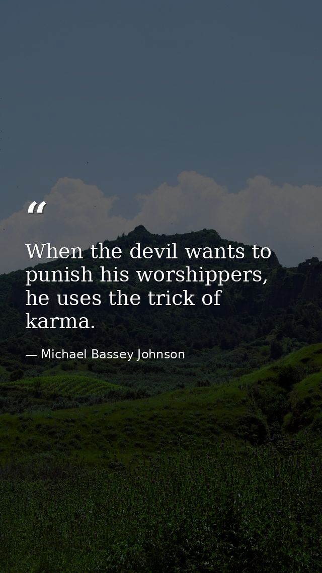 When the devil wants to punish his worshippers, he uses the trick of karma. — Michael Bassey Johnson