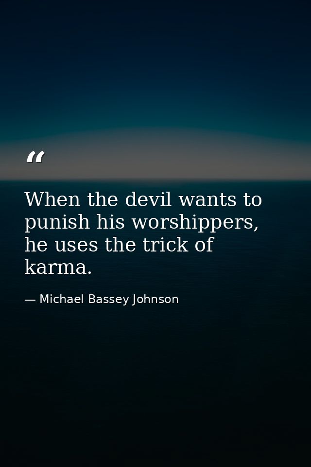 When the devil wants to punish his worshippers, he uses the trick of karma. — Michael Bassey Johnson