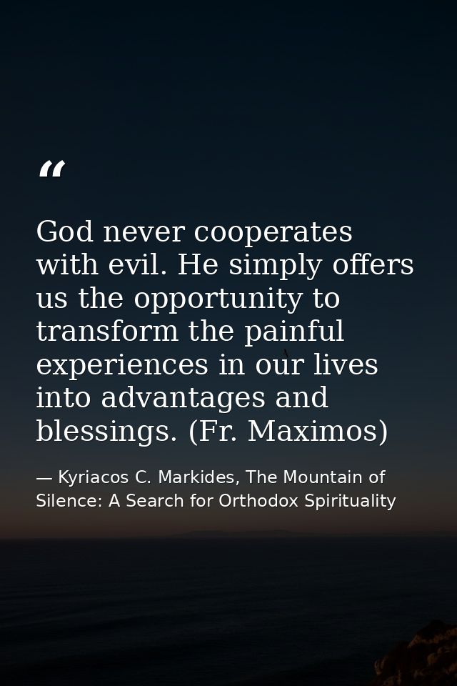 God never cooperates with evil. He simply offers us the opportunity to transform the painful experiences in our lives in — Kyriacos C. Markides, The Mountain of Silence: A Search for Orthodox Spirituality