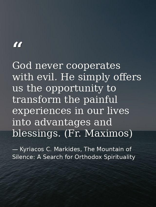 God never cooperates with evil. He simply offers us the opportunity to transform the painful experiences in our lives in — Kyriacos C. Markides, The Mountain of Silence: A Search for Orthodox Spirituality