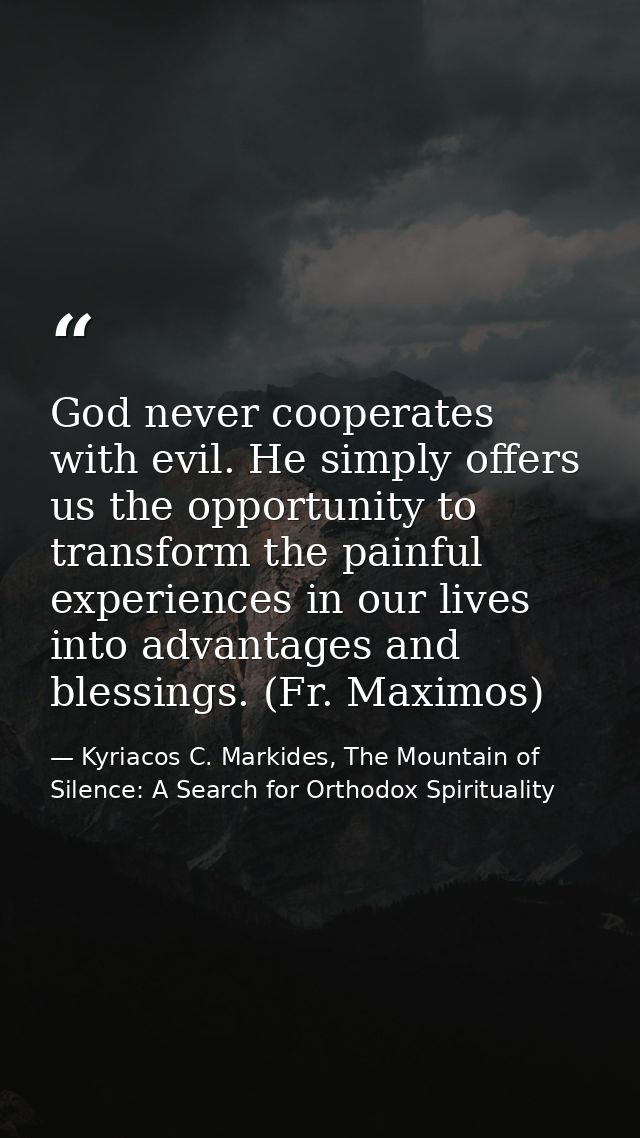 God never cooperates with evil. He simply offers us the opportunity to transform the painful experiences in our lives in — Kyriacos C. Markides, The Mountain of Silence: A Search for Orthodox Spirituality