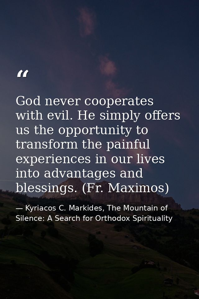 God never cooperates with evil. He simply offers us the opportunity to transform the painful experiences in our lives in — Kyriacos C. Markides, The Mountain of Silence: A Search for Orthodox Spirituality