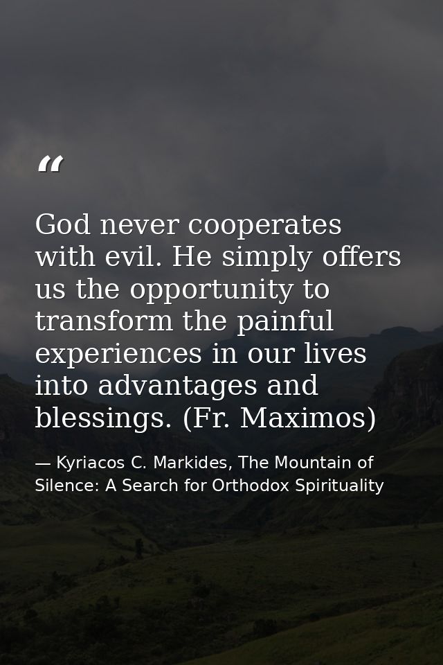 God never cooperates with evil. He simply offers us the opportunity to transform the painful experiences in our lives in — Kyriacos C. Markides, The Mountain of Silence: A Search for Orthodox Spirituality