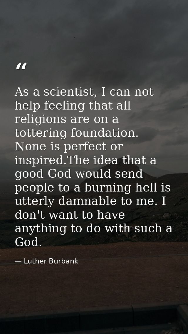 As a scientist, I can not help feeling that all religions are on a tottering foundation. None is perfect or inspired.The — Luther Burbank