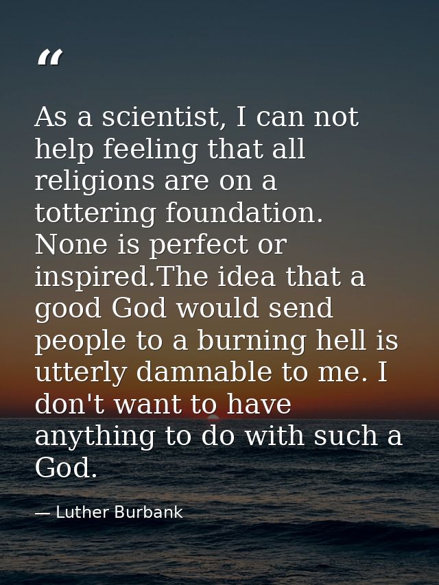 As a scientist, I can not help feeling that all religions are on a tottering foundation. None is perfect or inspired.The — Luther Burbank