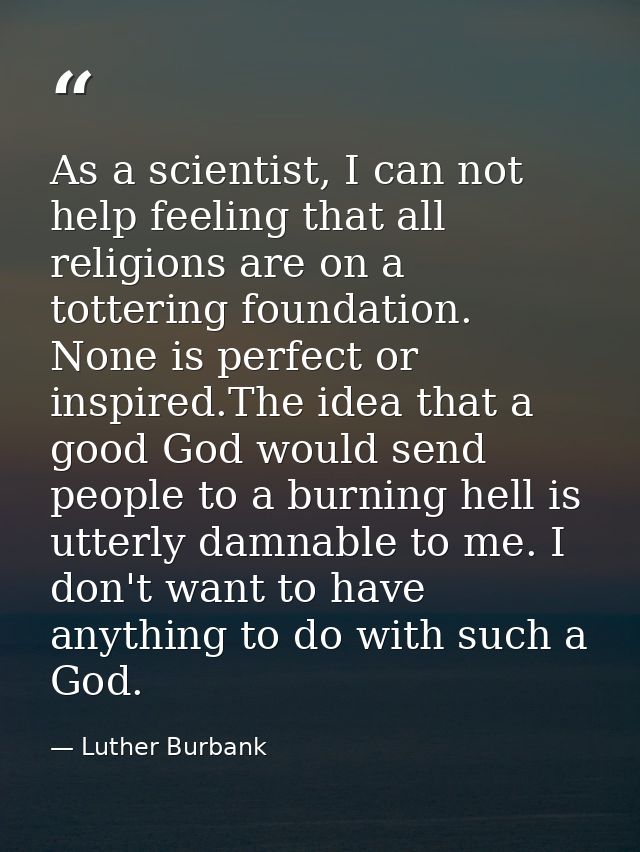 As a scientist, I can not help feeling that all religions are on a tottering foundation. None is perfect or inspired.The — Luther Burbank