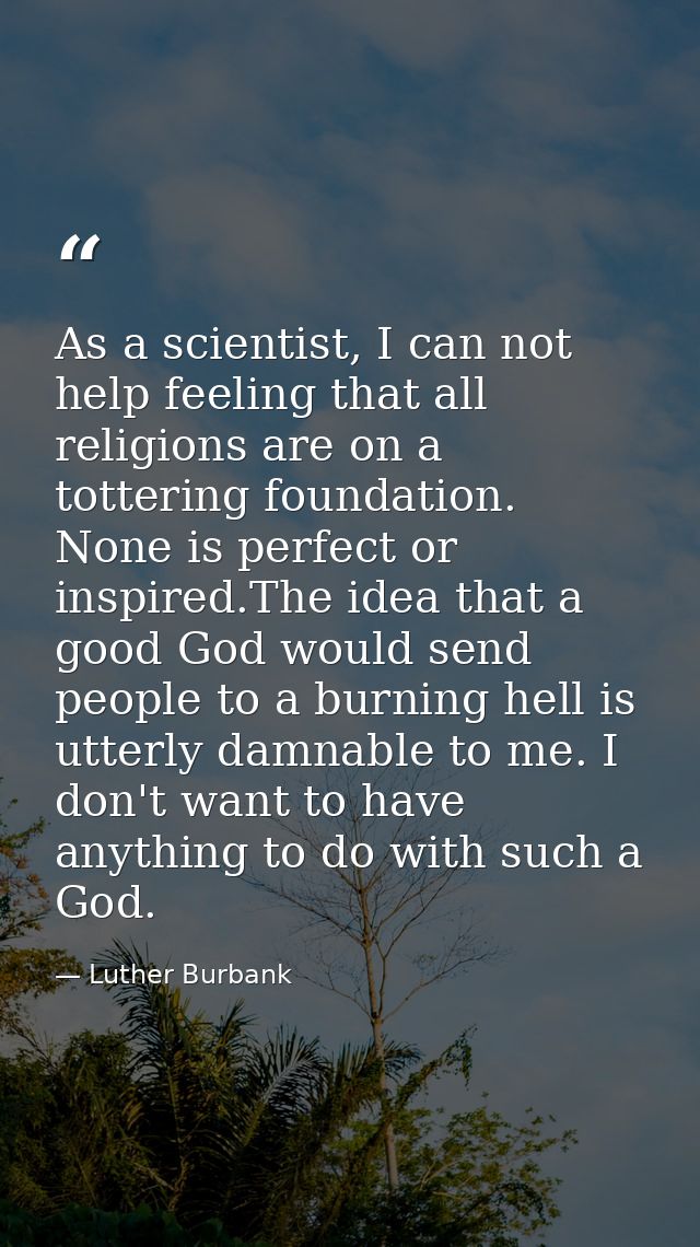 As a scientist, I can not help feeling that all religions are on a tottering foundation. None is perfect or inspired.The — Luther Burbank