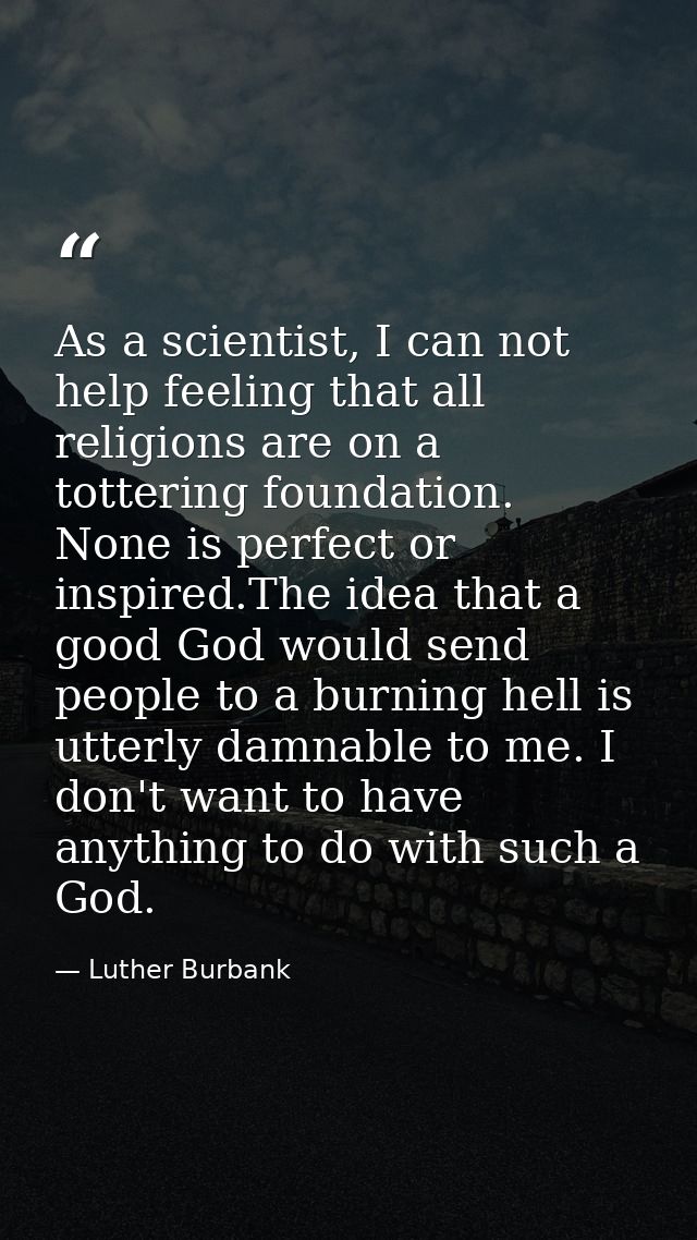As a scientist, I can not help feeling that all religions are on a tottering foundation. None is perfect or inspired.The — Luther Burbank