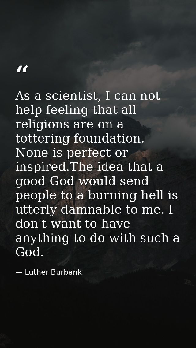 As a scientist, I can not help feeling that all religions are on a tottering foundation. None is perfect or inspired.The — Luther Burbank