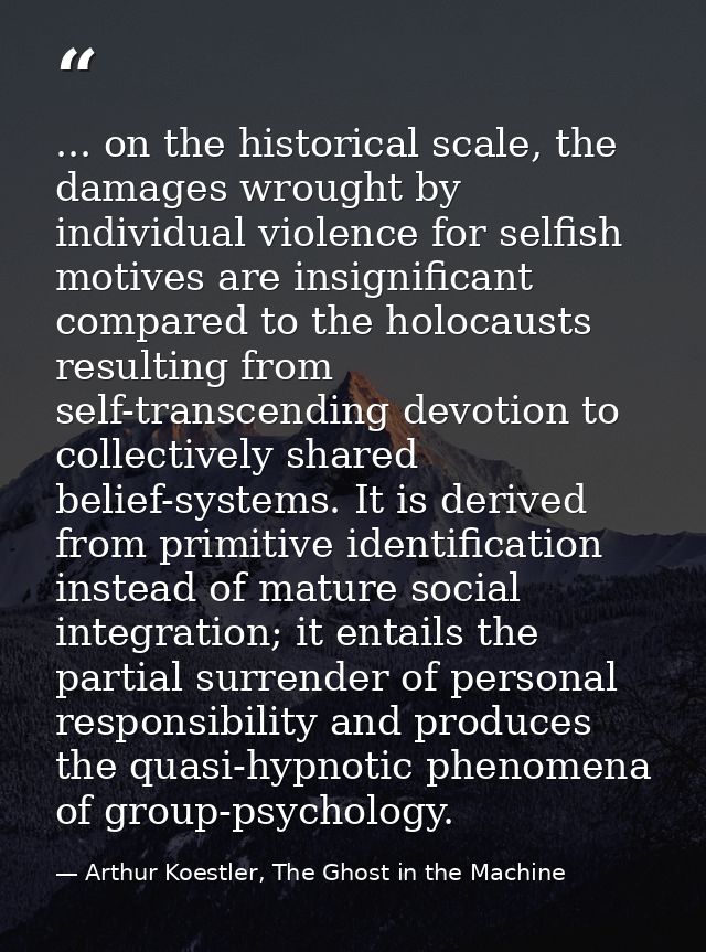 ... on the historical scale, the damages wrought by individual violence for selfish motives are insignificant compared t — Arthur Koestler, The Ghost in the Machine