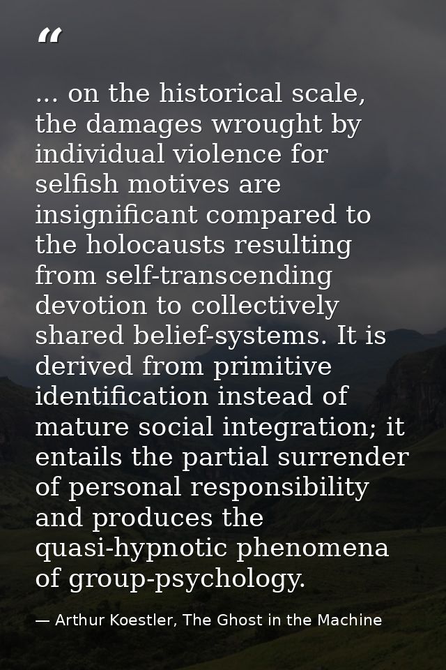 ... on the historical scale, the damages wrought by individual violence for selfish motives are insignificant compared t — Arthur Koestler, The Ghost in the Machine