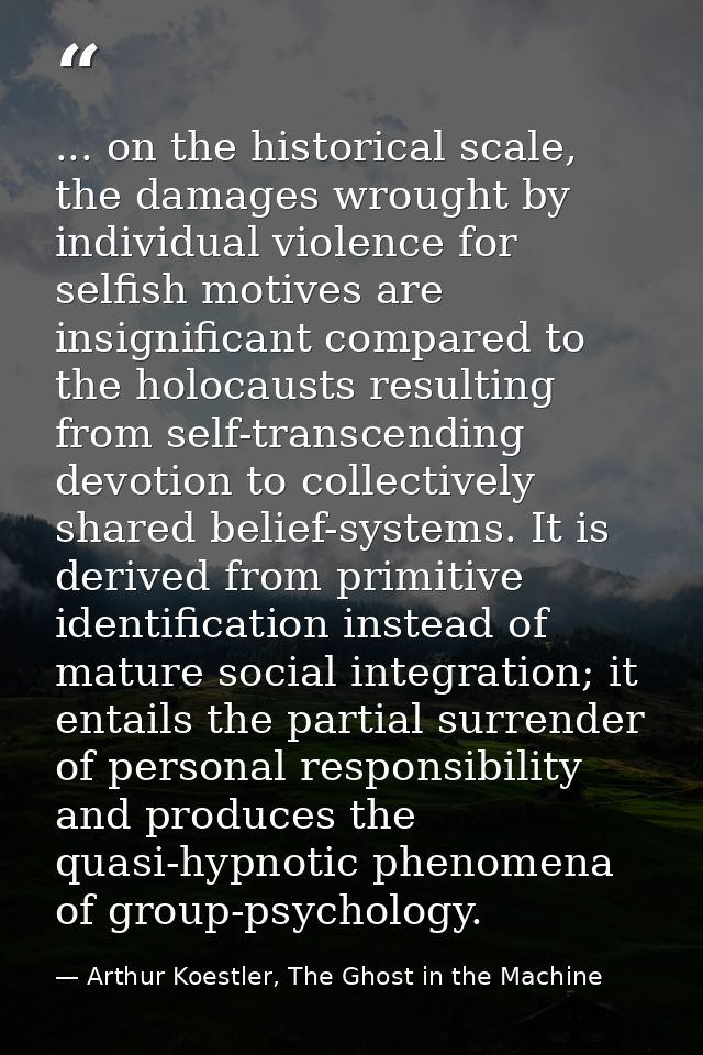 ... on the historical scale, the damages wrought by individual violence for selfish motives are insignificant compared t — Arthur Koestler, The Ghost in the Machine