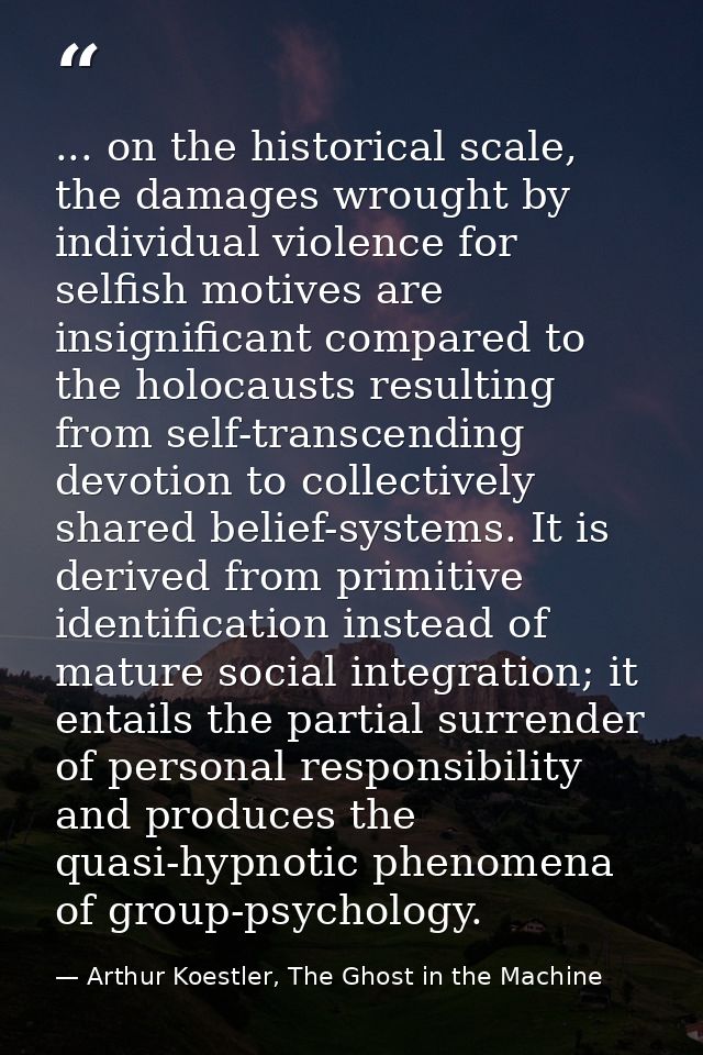 ... on the historical scale, the damages wrought by individual violence for selfish motives are insignificant compared t — Arthur Koestler, The Ghost in the Machine