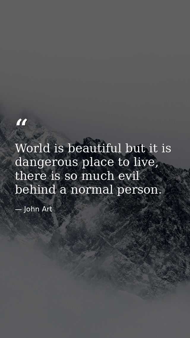 World is beautiful but it is dangerous place to live, there is so much evil behind a normal person. — John Art