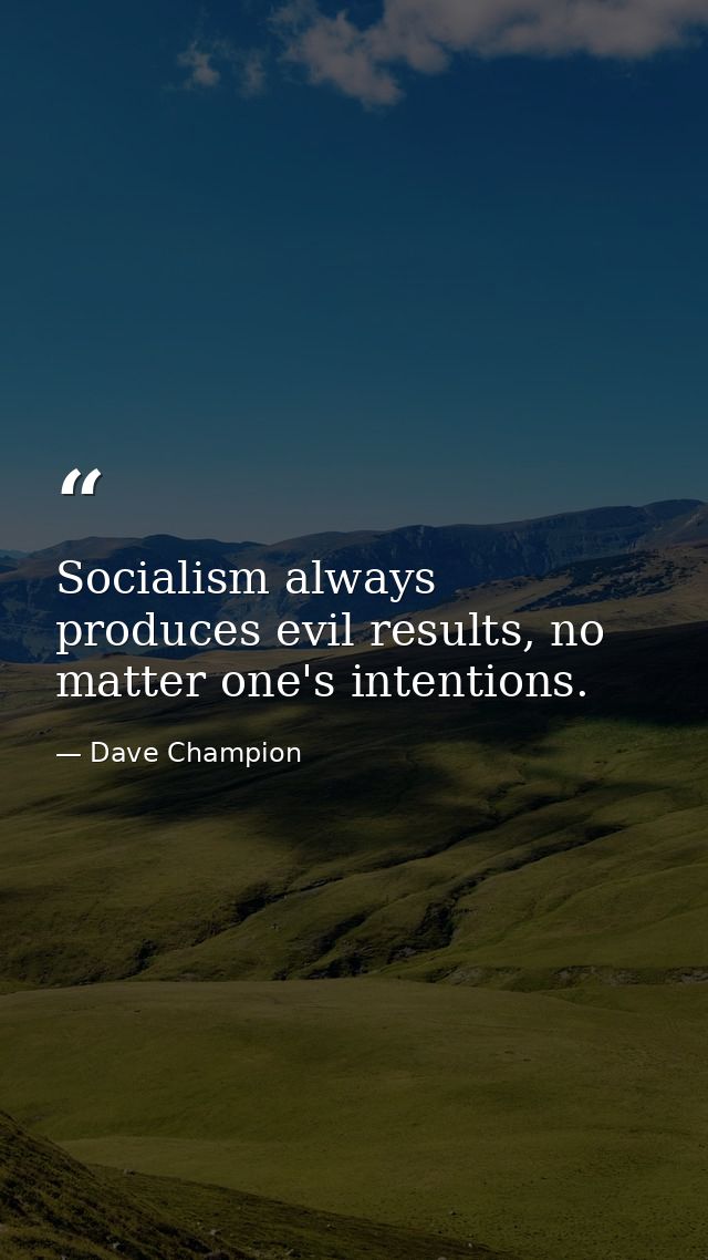 Socialism always produces evil results, no matter one's intentions. — Dave Champion