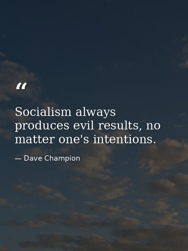 Socialism always produces evil results, no matter one's intentions. — Dave Champion