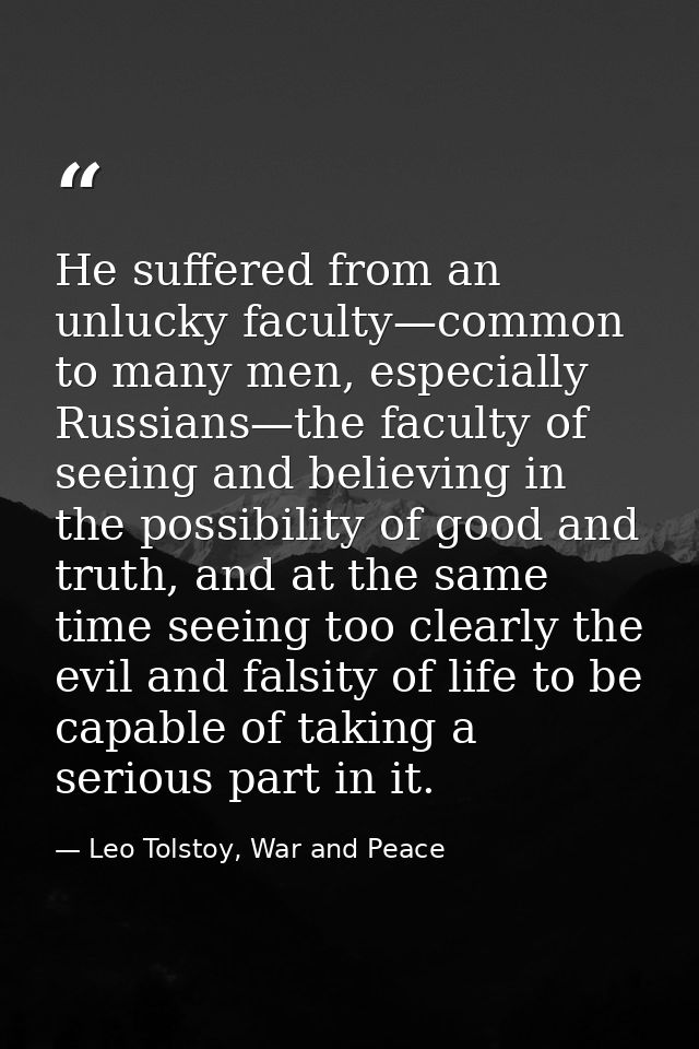 He suffered from an unlucky faculty—common to many men, especially Russians—the faculty of seeing and believing in the p — Leo Tolstoy, War and Peace