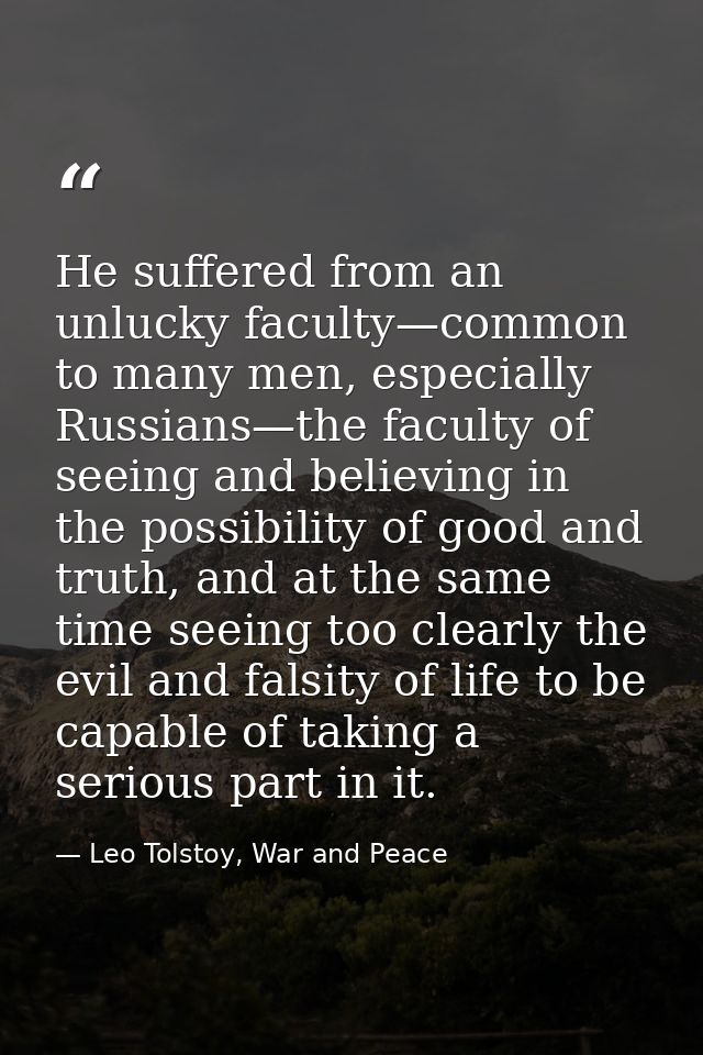 He suffered from an unlucky faculty—common to many men, especially Russians—the faculty of seeing and believing in the p — Leo Tolstoy, War and Peace