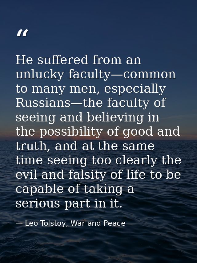 He suffered from an unlucky faculty—common to many men, especially Russians—the faculty of seeing and believing in the p — Leo Tolstoy, War and Peace