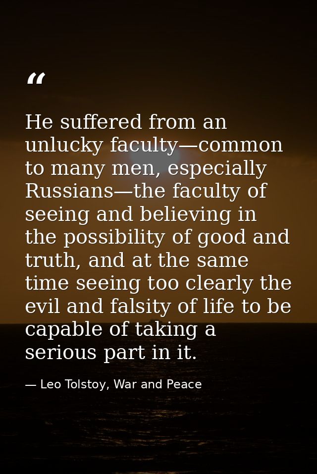 He suffered from an unlucky faculty—common to many men, especially Russians—the faculty of seeing and believing in the p — Leo Tolstoy, War and Peace