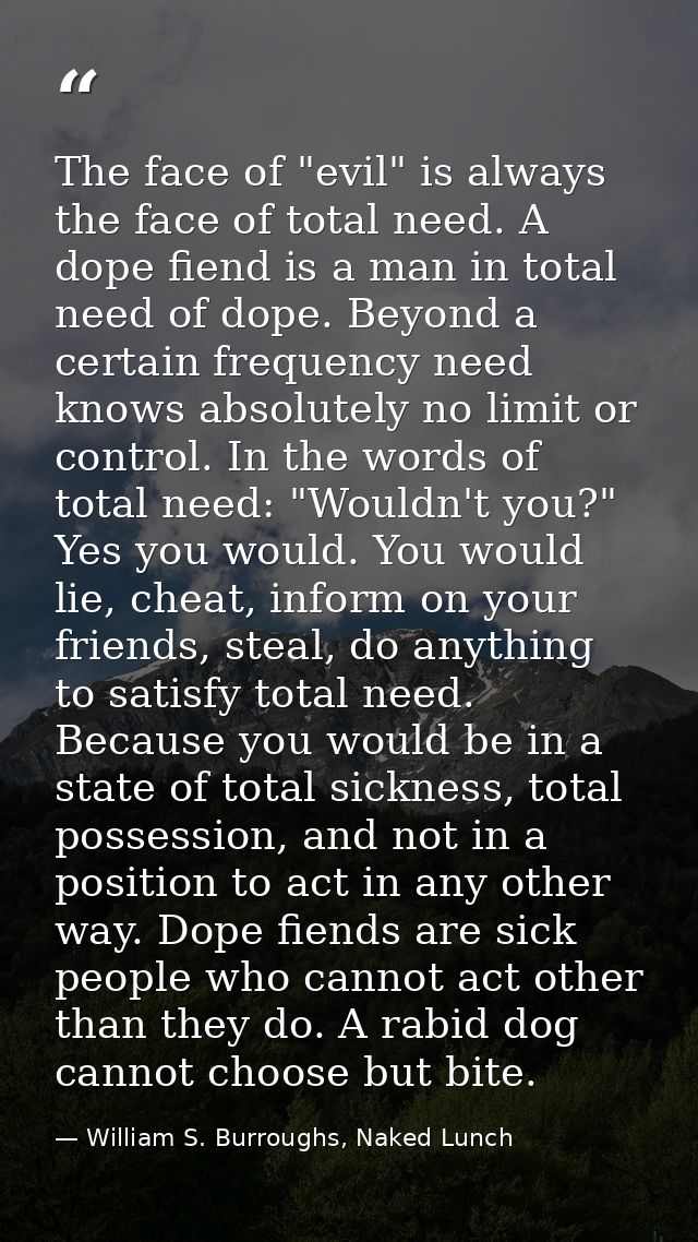 The face of "evil" is always the face of total need. A dope fiend is a man in total need of dope. Beyond a certain frequ — William S. Burroughs, Naked Lunch