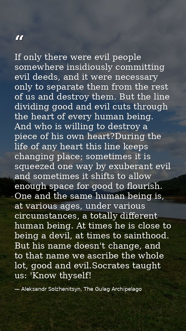 If only there were evil people somewhere insidiously committing evil deeds, and it were necessary only to separate them  — Aleksandr Solzhenitsyn, The Gulag Archipelago