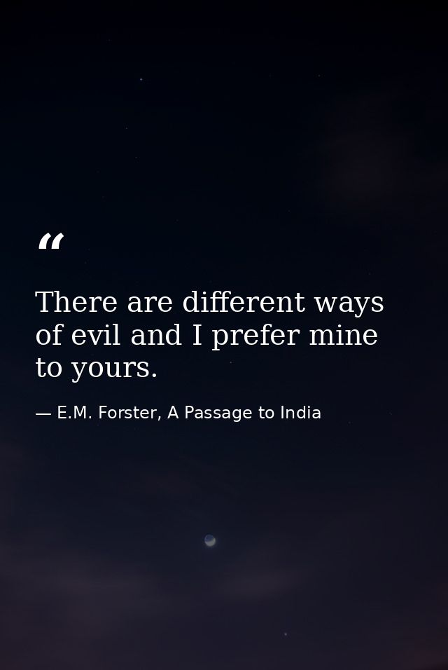 There are different ways of evil and I prefer mine to yours. — E.M. Forster, A Passage to India