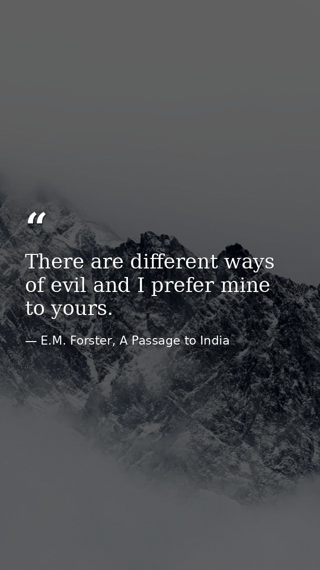 There are different ways of evil and I prefer mine to yours. — E.M. Forster, A Passage to India