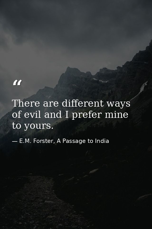 There are different ways of evil and I prefer mine to yours. — E.M. Forster, A Passage to India