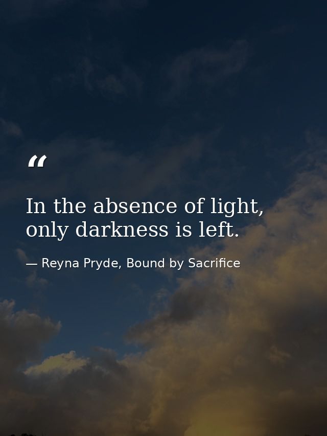In the absence of light, only darkness is left. — Reyna Pryde, Bound by Sacrifice