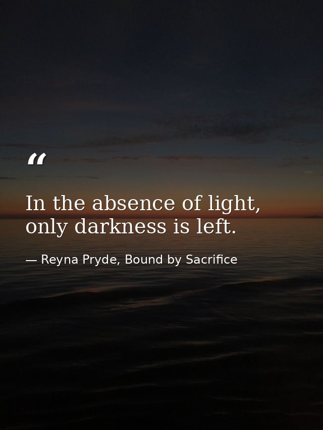 In the absence of light, only darkness is left. — Reyna Pryde, Bound by Sacrifice