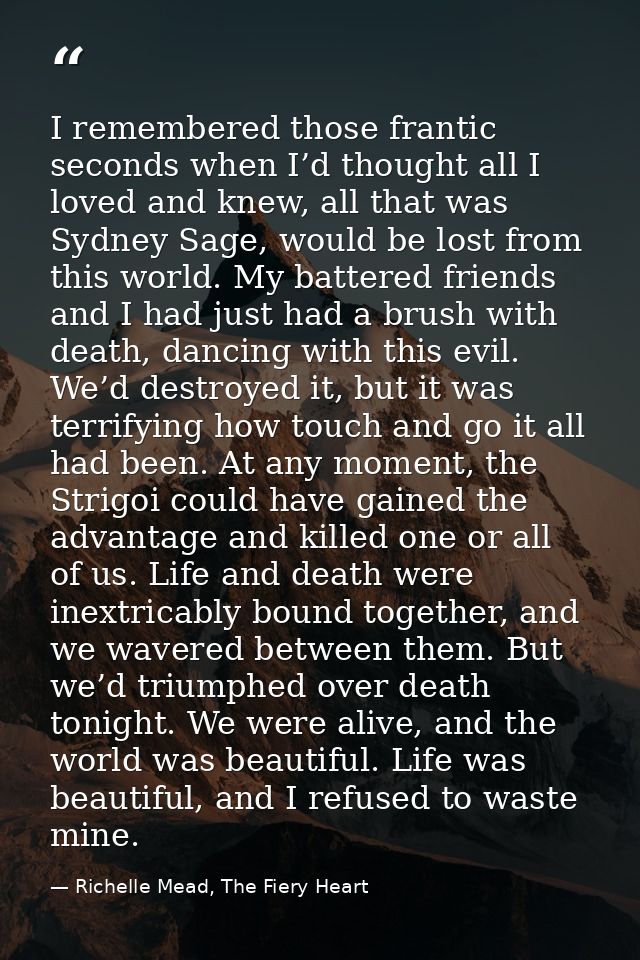 I remembered those frantic seconds when I’d thought all I loved and knew, all that was Sydney Sage, would be lost from t — Richelle Mead, The Fiery Heart