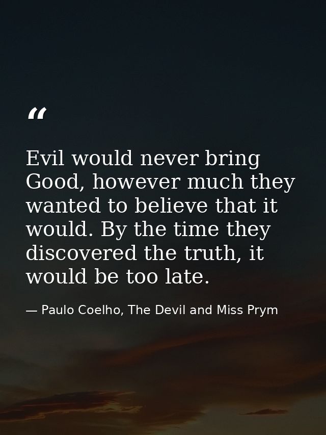 Evil would never bring Good, however much they wanted to believe that it would. By the time they discovered the truth, i — Paulo Coelho, The Devil and Miss Prym