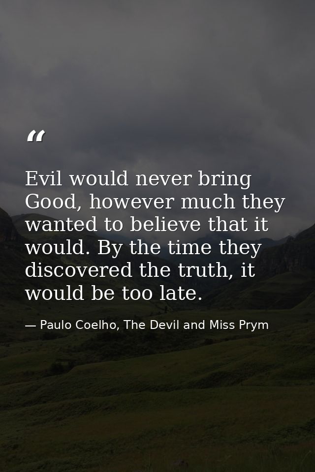 Evil would never bring Good, however much they wanted to believe that it would. By the time they discovered the truth, i — Paulo Coelho, The Devil and Miss Prym