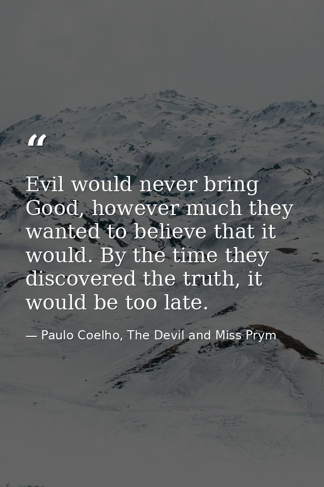Evil would never bring Good, however much they wanted to believe that it would. By the time they discovered the truth, i — Paulo Coelho, The Devil and Miss Prym