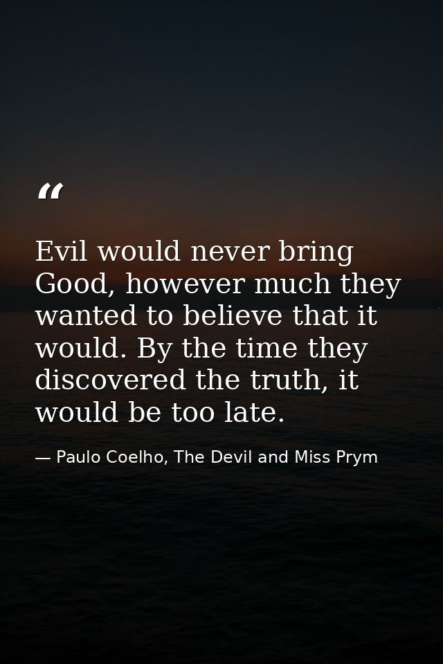 Evil would never bring Good, however much they wanted to believe that it would. By the time they discovered the truth, i — Paulo Coelho, The Devil and Miss Prym