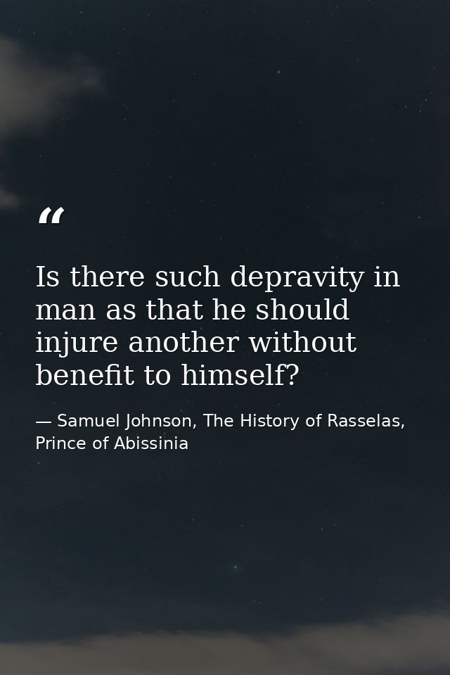 Is there such depravity in man as that he should injure another without benefit to himself? — Samuel Johnson, The History of Rasselas, Prince of Abissinia
